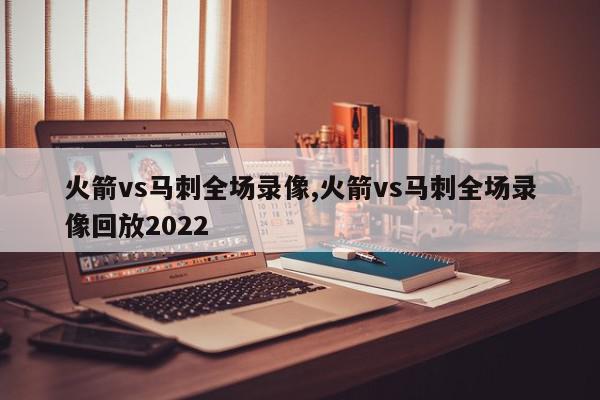 火箭vs马刺全场录像,火箭vs马刺全场录像回放2022