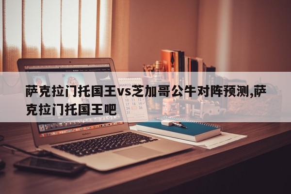 萨克拉门托国王vs芝加哥公牛对阵预测,萨克拉门托国王吧