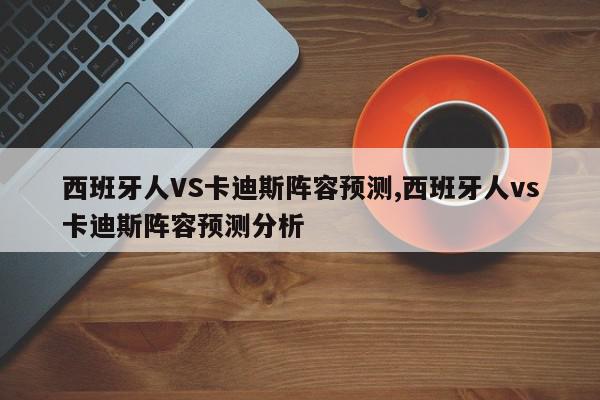 西班牙人VS卡迪斯阵容预测,西班牙人vs卡迪斯阵容预测分析