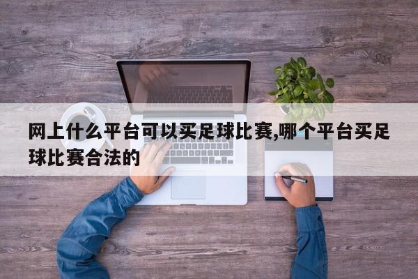 网上什么平台可以买足球比赛,哪个平台买足球比赛合法的