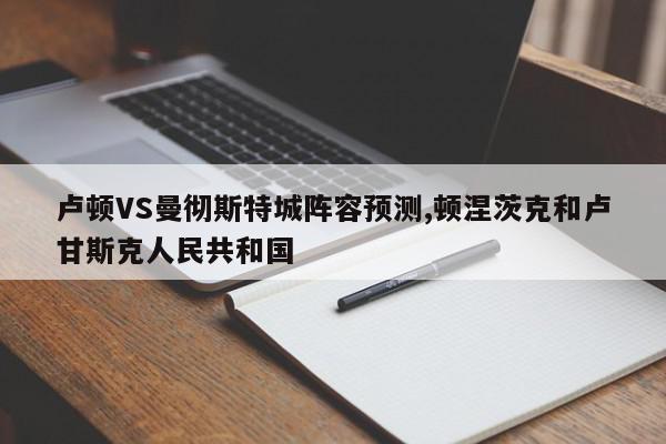 卢顿VS曼彻斯特城阵容预测,顿涅茨克和卢甘斯克人民共和国