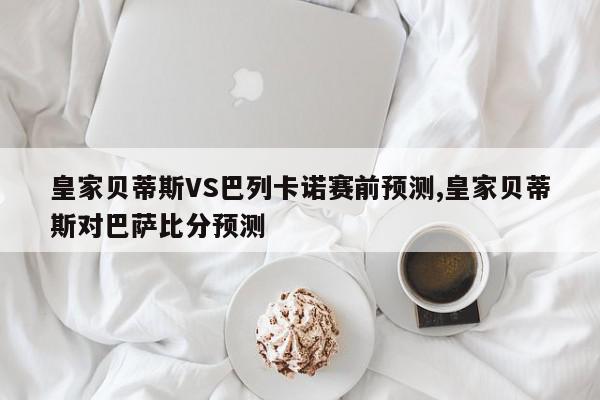 皇家贝蒂斯VS巴列卡诺赛前预测,皇家贝蒂斯对巴萨比分预测