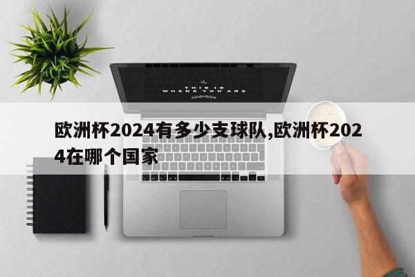 欧洲杯2024有多少支球队,欧洲杯2024在哪个国家