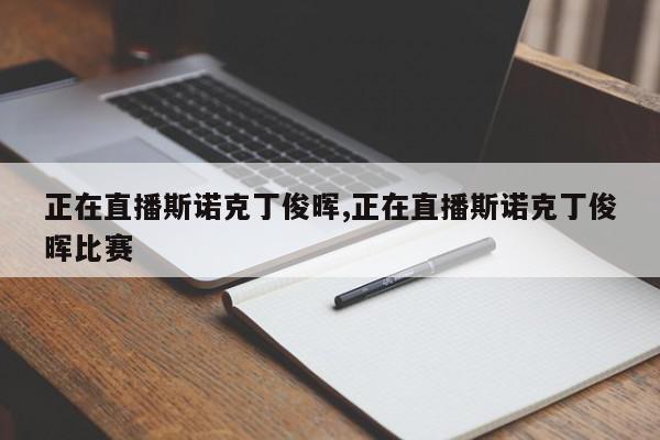 正在直播斯诺克丁俊晖,正在直播斯诺克丁俊晖比赛