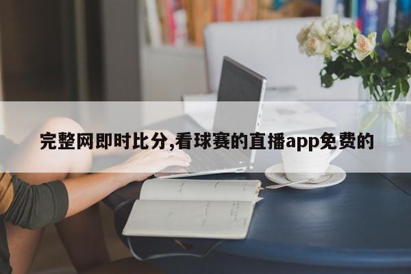 完整网即时比分,看球赛的直播app免费的