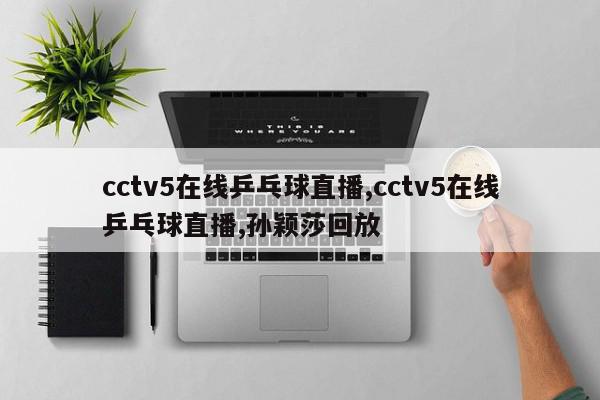 cctv5在线乒乓球直播,cctv5在线乒乓球直播,孙颖莎回放