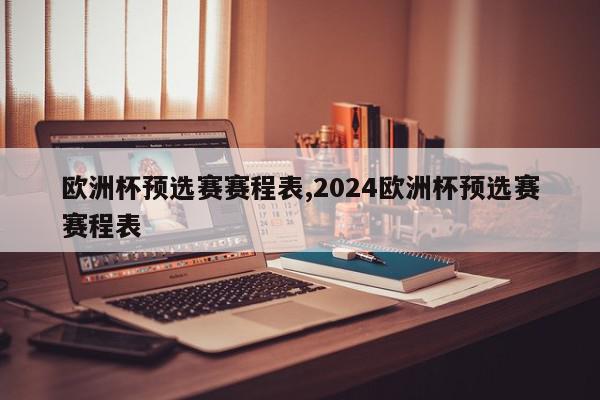 欧洲杯预选赛赛程表,2024欧洲杯预选赛赛程表