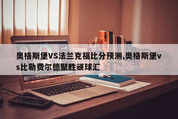 奥格斯堡VS法兰克福比分预测,奥格斯堡vs比勒费尔德聚胜顽球汇