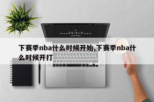 下赛季nba什么时候开始,下赛季nba什么时候开打