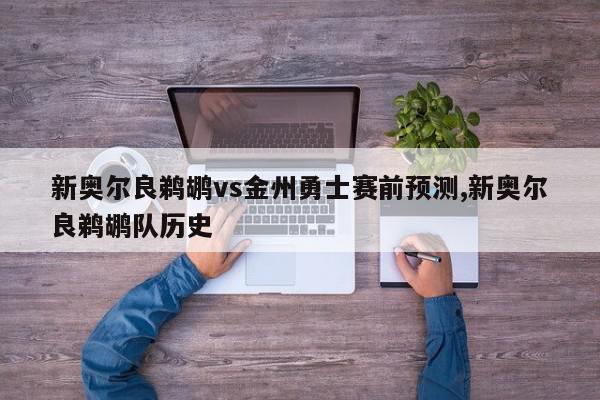 新奥尔良鹈鹕vs金州勇士赛前预测,新奥尔良鹈鹕队历史