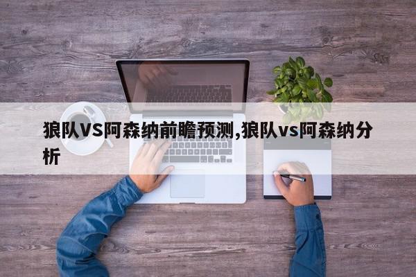 狼队VS阿森纳前瞻预测,狼队vs阿森纳分析