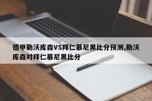 德甲勒沃库森VS拜仁慕尼黑比分预测,勒沃库森对拜仁慕尼黑比分