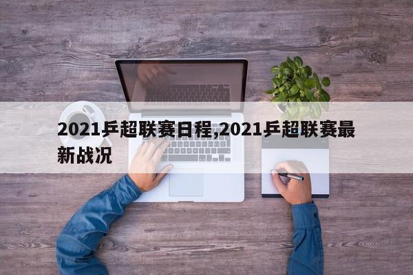 2021乒超联赛日程,2021乒超联赛最新战况