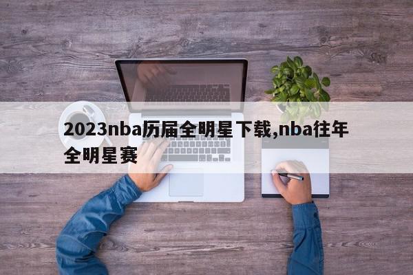 2023nba历届全明星下载,nba往年全明星赛