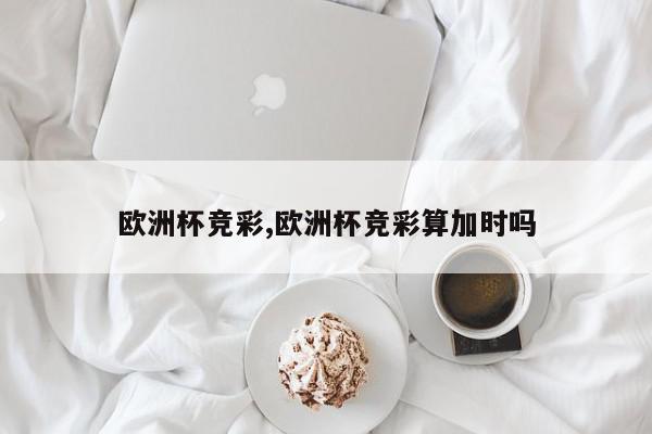 欧洲杯竞彩,欧洲杯竞彩算加时吗