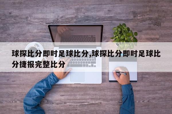 球探比分即时足球比分,球探比分即时足球比分捷报完整比分