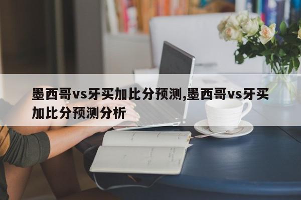 墨西哥vs牙买加比分预测,墨西哥vs牙买加比分预测分析