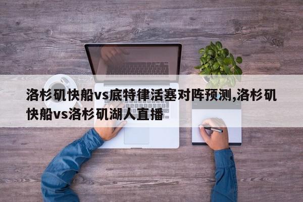 洛杉矶快船vs底特律活塞对阵预测,洛杉矶快船vs洛杉矶湖人直播