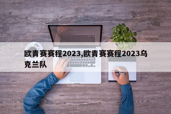 欧青赛赛程2023,欧青赛赛程2023乌克兰队