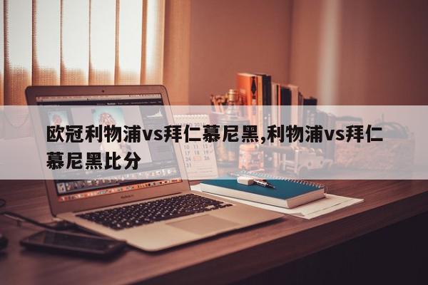 欧冠利物浦vs拜仁慕尼黑,利物浦vs拜仁慕尼黑比分