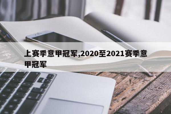 上赛季意甲冠军,2020至2021赛季意甲冠军