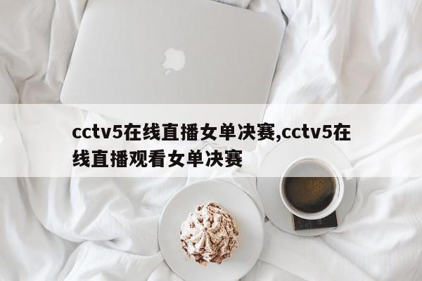 cctv5在线直播女单决赛,cctv5在线直播观看女单决赛