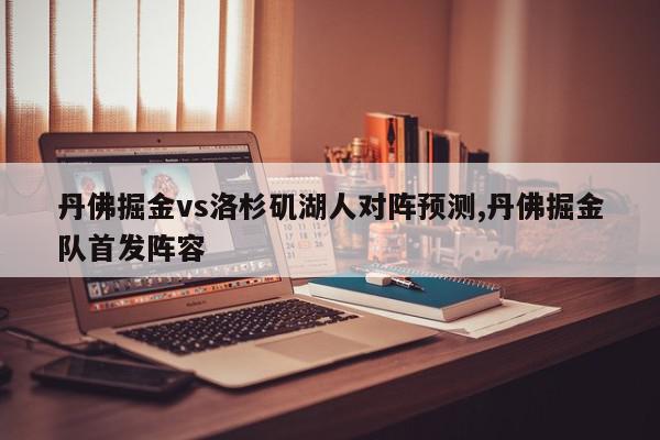 丹佛掘金vs洛杉矶湖人对阵预测,丹佛掘金队首发阵容