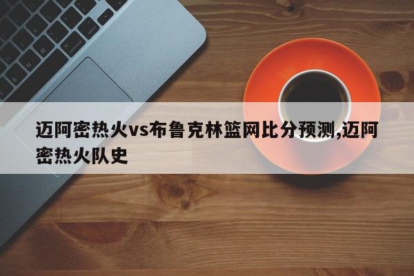 迈阿密热火vs布鲁克林篮网比分预测,迈阿密热火队史