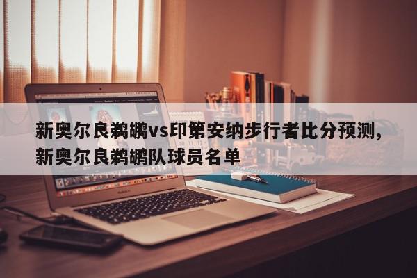 新奥尔良鹈鹕vs印第安纳步行者比分预测,新奥尔良鹈鹕队球员名单