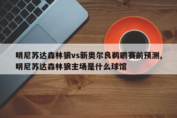 明尼苏达森林狼vs新奥尔良鹈鹕赛前预测,明尼苏达森林狼主场是什么球馆