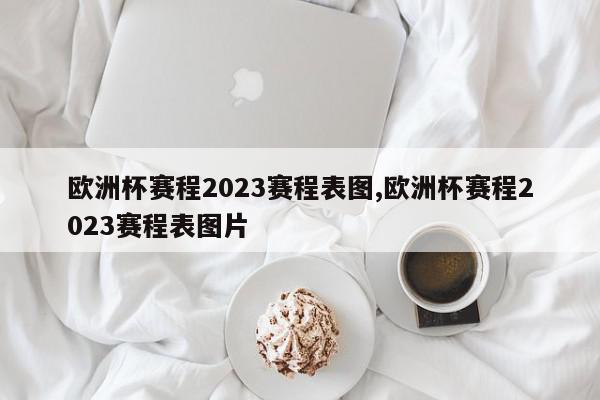 欧洲杯赛程2023赛程表图,欧洲杯赛程2023赛程表图片