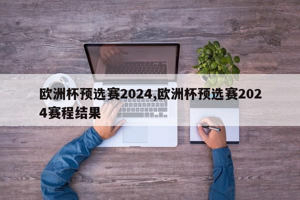 欧洲杯预选赛2024,欧洲杯预选赛2024赛程结果