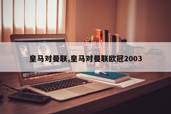 皇马对曼联,皇马对曼联欧冠2003