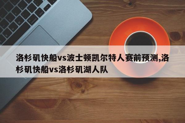 洛杉矶快船vs波士顿凯尔特人赛前预测,洛杉矶快船vs洛杉矶湖人队