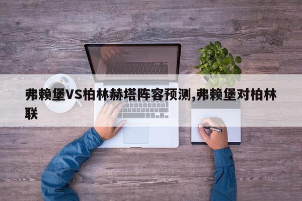 弗赖堡VS柏林赫塔阵容预测,弗赖堡对柏林联