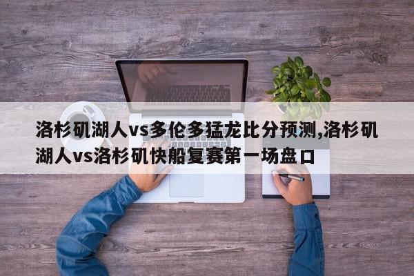 洛杉矶湖人vs多伦多猛龙比分预测,洛杉矶湖人vs洛杉矶快船复赛第一场盘口