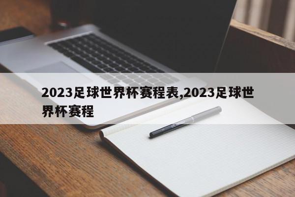 2023足球世界杯赛程表,2023足球世界杯赛程