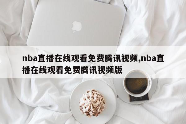 nba直播在线观看免费腾讯视频,nba直播在线观看免费腾讯视频版