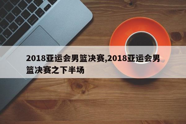 2018亚运会男篮决赛,2018亚运会男篮决赛之下半场