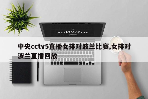 中央cctv5直播女排对波兰比赛,女排对波兰直播回放