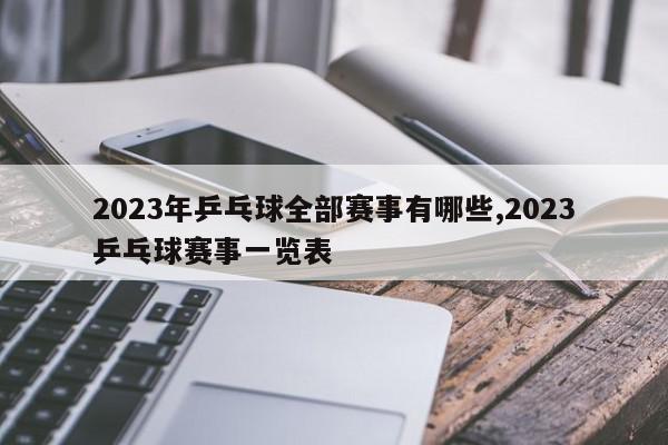 2023年乒乓球全部赛事有哪些,2023乒乓球赛事一览表