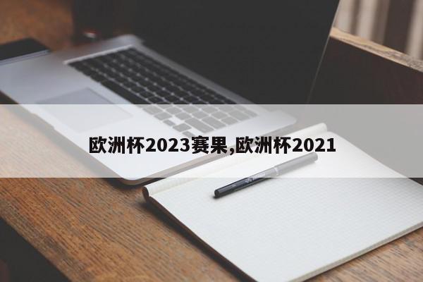 欧洲杯2023赛果,欧洲杯2021