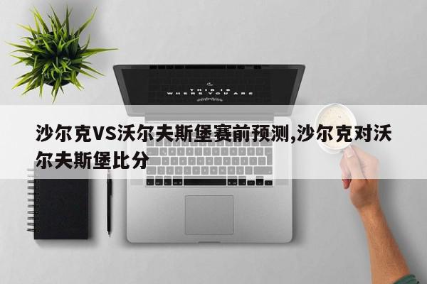 沙尔克VS沃尔夫斯堡赛前预测,沙尔克对沃尔夫斯堡比分