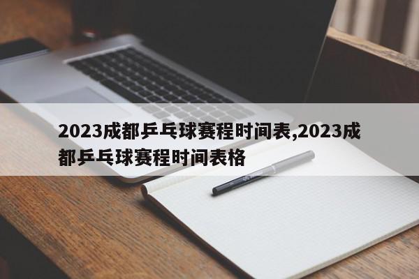 2023成都乒乓球赛程时间表,2023成都乒乓球赛程时间表格