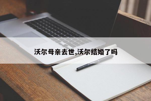 沃尔母亲去世,沃尔结婚了吗