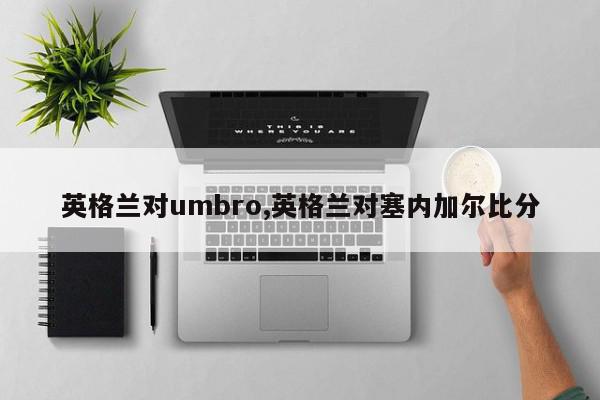 英格兰对umbro,英格兰对塞内加尔比分