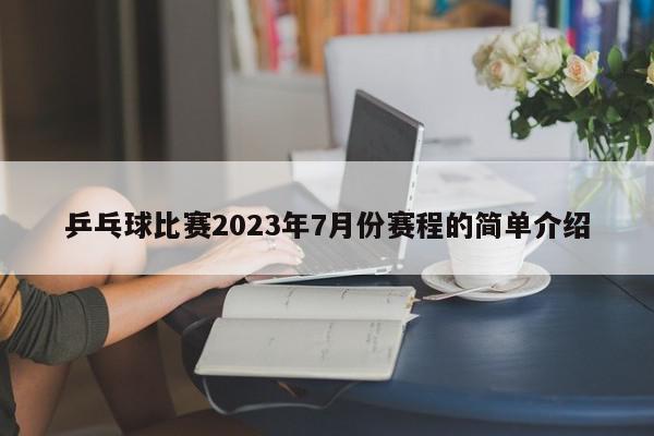 乒乓球比赛2023年7月份赛程的简单介绍