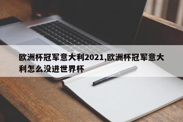 欧洲杯冠军意大利2021,欧洲杯冠军意大利怎么没进世界杯