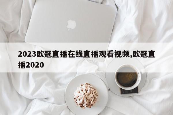 2023欧冠直播在线直播观看视频,欧冠直播2020