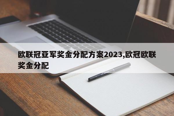 欧联冠亚军奖金分配方案2023,欧冠欧联奖金分配